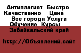 Антиплагиат. Быстро. Качественно. › Цена ­ 10 - Все города Услуги » Обучение. Курсы   . Забайкальский край
